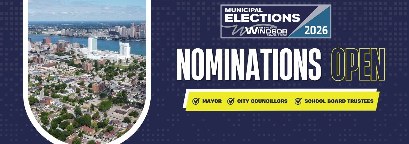 Municipal Election Nominations Open marquee Aerial view of downtown Windsor and Detroit River and words, Nominations Open, Mayor, City Councillors, School Board Trustees, with logo for City of Windsor Municipal Elections 2026